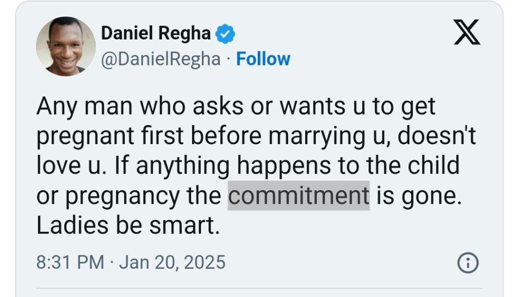 “Any man who asks you to get pregnant before marrying you, doesn’t love u. If anything happens to the child or pregnancy the commitment is gone” – Daniel Regha